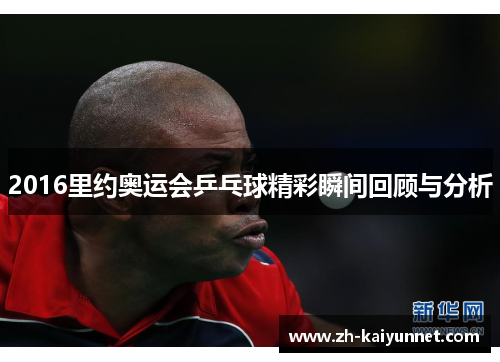 2016里约奥运会乒乓球精彩瞬间回顾与分析