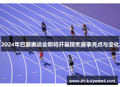 2024年巴黎奥运会即将开幕探索赛事亮点与变化